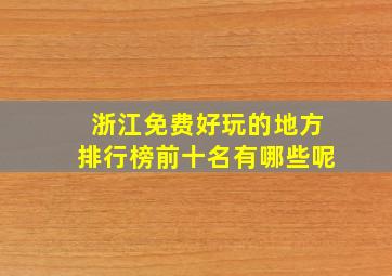 浙江免费好玩的地方排行榜前十名有哪些呢