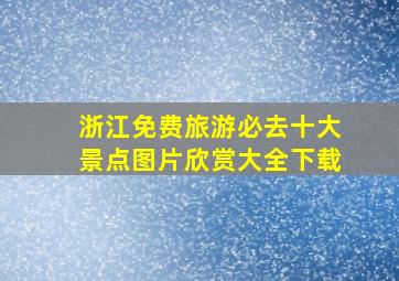 浙江免费旅游必去十大景点图片欣赏大全下载