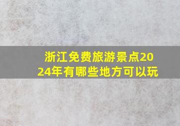 浙江免费旅游景点2024年有哪些地方可以玩