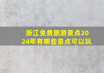 浙江免费旅游景点2024年有哪些景点可以玩