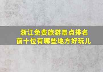 浙江免费旅游景点排名前十位有哪些地方好玩儿