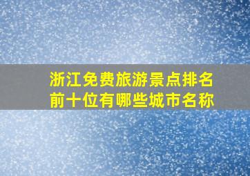 浙江免费旅游景点排名前十位有哪些城市名称