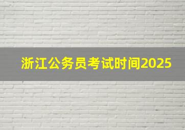 浙江公务员考试时间2025