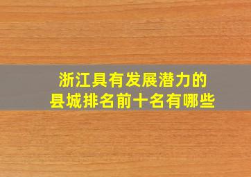 浙江具有发展潜力的县城排名前十名有哪些