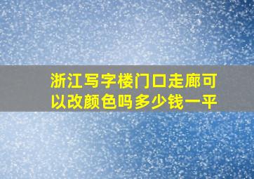 浙江写字楼门口走廊可以改颜色吗多少钱一平