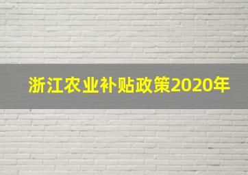 浙江农业补贴政策2020年