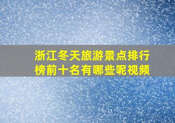 浙江冬天旅游景点排行榜前十名有哪些呢视频