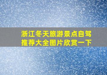 浙江冬天旅游景点自驾推荐大全图片欣赏一下