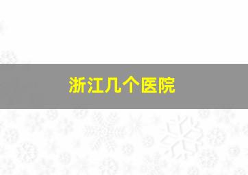 浙江几个医院