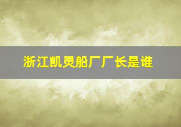 浙江凯灵船厂厂长是谁