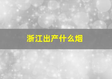 浙江出产什么烟