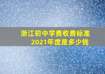 浙江初中学费收费标准2021年度是多少钱