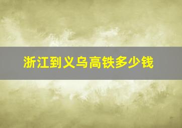 浙江到义乌高铁多少钱