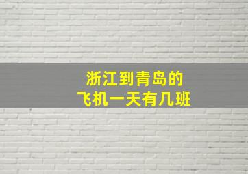 浙江到青岛的飞机一天有几班