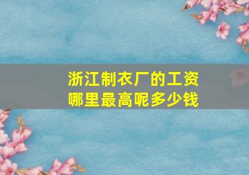 浙江制衣厂的工资哪里最高呢多少钱