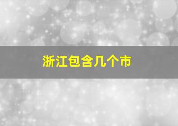 浙江包含几个市