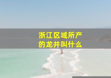 浙江区域所产的龙井叫什么