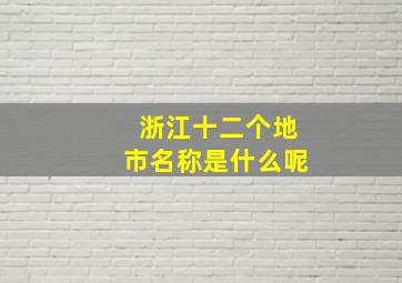 浙江十二个地市名称是什么呢