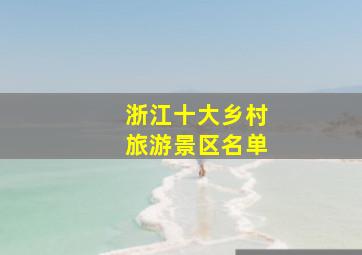 浙江十大乡村旅游景区名单