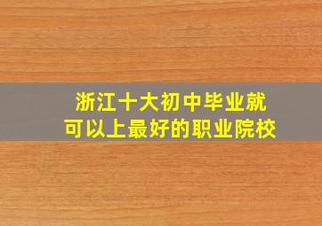 浙江十大初中毕业就可以上最好的职业院校