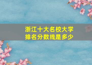 浙江十大名校大学排名分数线是多少