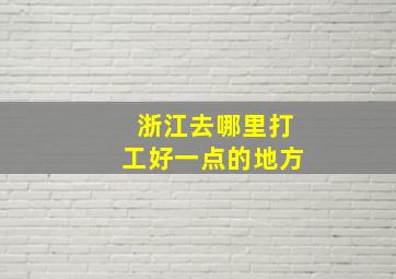 浙江去哪里打工好一点的地方