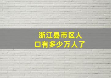 浙江县市区人口有多少万人了