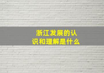 浙江发展的认识和理解是什么