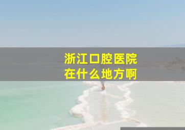 浙江口腔医院在什么地方啊