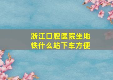 浙江口腔医院坐地铁什么站下车方便