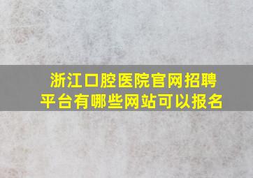 浙江口腔医院官网招聘平台有哪些网站可以报名