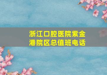 浙江口腔医院紫金港院区总值班电话