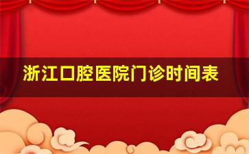 浙江口腔医院门诊时间表