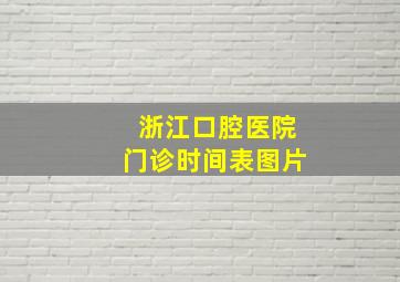 浙江口腔医院门诊时间表图片