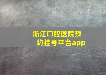 浙江口腔医院预约挂号平台app