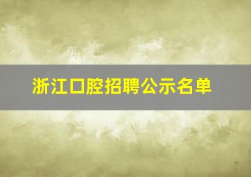 浙江口腔招聘公示名单