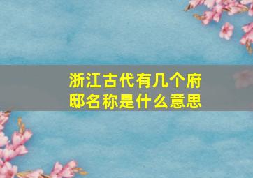 浙江古代有几个府邸名称是什么意思