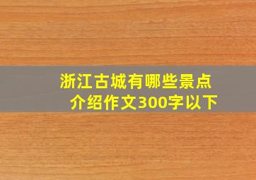 浙江古城有哪些景点介绍作文300字以下