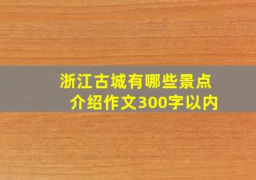 浙江古城有哪些景点介绍作文300字以内