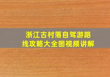 浙江古村落自驾游路线攻略大全图视频讲解