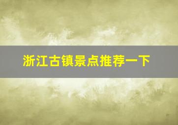 浙江古镇景点推荐一下