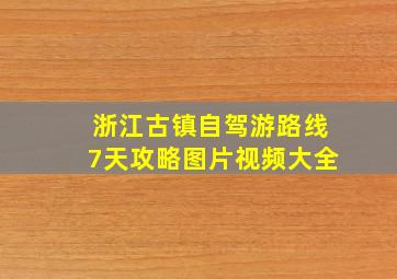 浙江古镇自驾游路线7天攻略图片视频大全