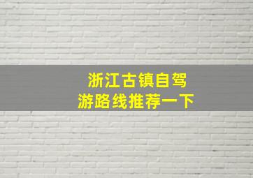 浙江古镇自驾游路线推荐一下