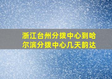 浙江台州分拨中心到哈尔滨分拨中心几天韵达