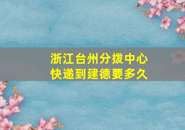 浙江台州分拨中心快递到建德要多久