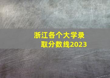 浙江各个大学录取分数线2023