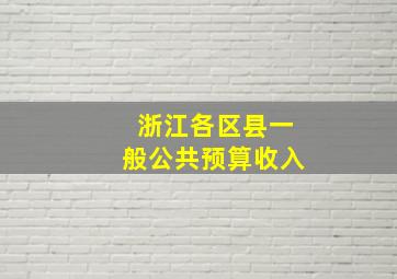 浙江各区县一般公共预算收入