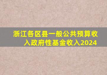 浙江各区县一般公共预算收入政府性基金收入2024