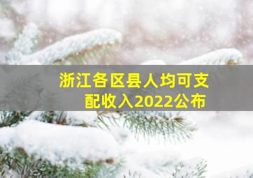 浙江各区县人均可支配收入2022公布