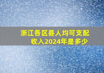 浙江各区县人均可支配收入2024年是多少